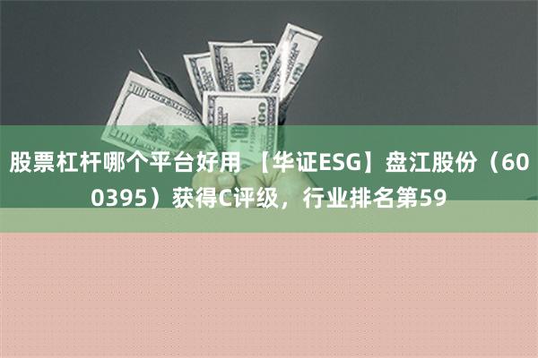 股票杠杆哪个平台好用 【华证ESG】盘江股份（600395）获得C评级，行业排名第59