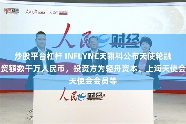 炒股平台杠杆 INFLYNC天翎科公布天使轮融资，融资额数千万人民币，投资方为轻舟资本、上海天使会会员等