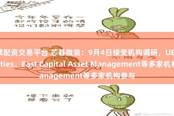 股票配资交易平台 芯碁微装：9月4日接受机构调研，UBS Securities、East Capital Asset Management等多家机构参与