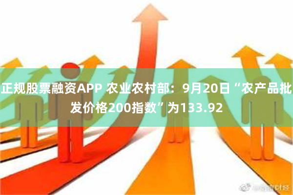 正规股票融资APP 农业农村部：9月20日“农产品批发价格200指数”为133.92