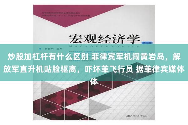 炒股加杠杆有什么区别 菲律宾军机闯黄岩岛，解放军直升机贴脸驱离，吓坏菲飞行员 据菲律宾媒体