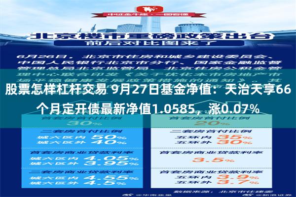 股票怎样杠杆交易 9月27日基金净值：天治天享66个月定开债最新净值1.0585，涨0.07%