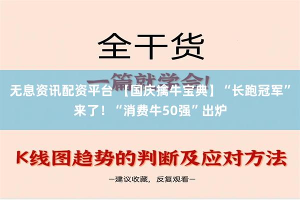 无息资讯配资平台 【国庆擒牛宝典】“长跑冠军”来了！“消费牛50强”出炉