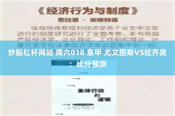 炒股杠杆网站 周六018 意甲 尤文图斯VS拉齐奥：比分预测