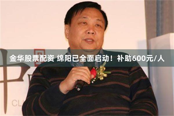 金华股票配资 绵阳已全面启动！补助600元/人