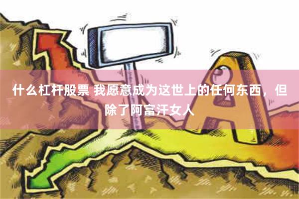 什么杠杆股票 我愿意成为这世上的任何东西，但除了阿富汗女人