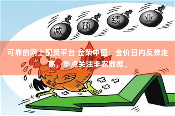 可靠的网上配资平台 金荣中国：金价日内反弹走高，重点关注非农数据。