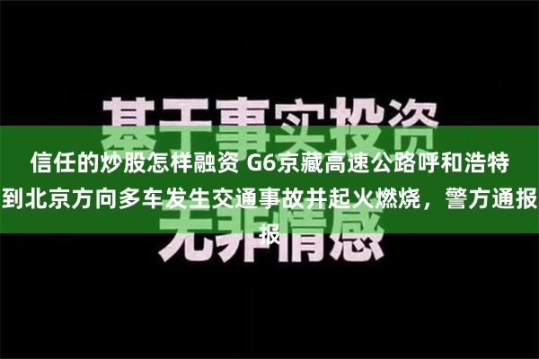 信任的炒股怎样融资 G6京藏高速公路呼和浩特到北京方向多车发生交通事故并起火燃烧，警方通报