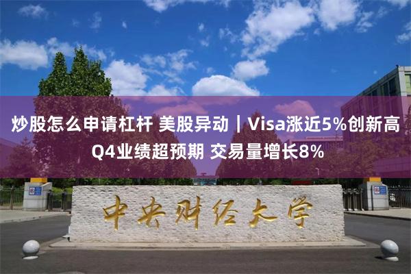 炒股怎么申请杠杆 美股异动｜Visa涨近5%创新高 Q4业绩超预期 交易量增长8%