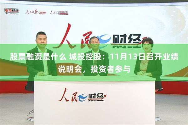 股票融资是什么 城投控股：11月13日召开业绩说明会，投资者参与