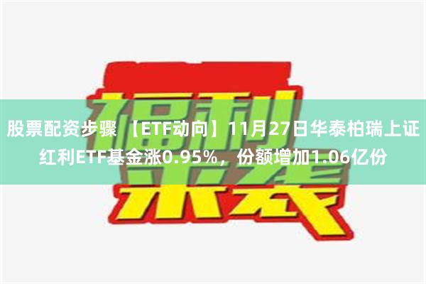 股票配资步骤 【ETF动向】11月27日华泰柏瑞上证红利ETF基金涨0.95%，份额增加1.06亿份