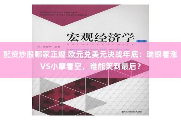 配资炒股哪家正规 欧元兑美元决战年底：瑞银看涨VS小摩看空，谁能笑到最后？