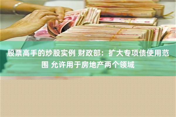 股票高手的炒股实例 财政部：扩大专项债使用范围 允许用于房地产两个领域