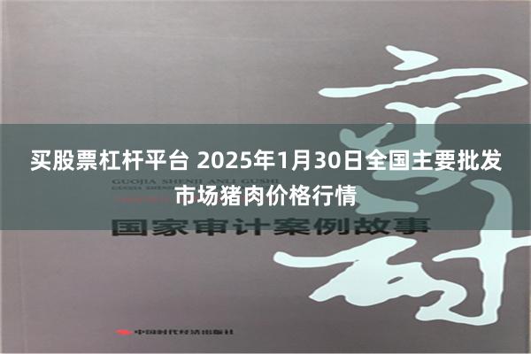 买股票杠杆平台 2025年1月30日全国主要批发市场猪肉价格行情