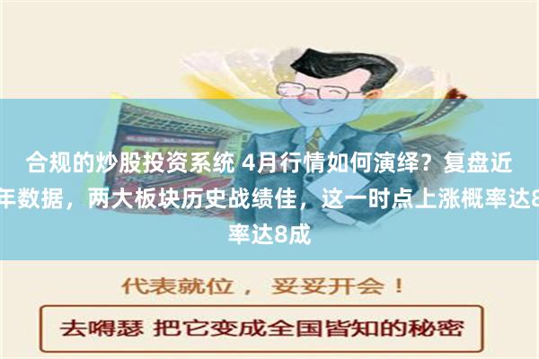 合规的炒股投资系统 4月行情如何演绎？复盘近十年数据，两大板块历史战绩佳，这一时点上涨概率达8成