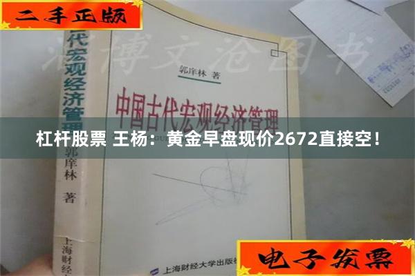 杠杆股票 王杨：黄金早盘现价2672直接空！