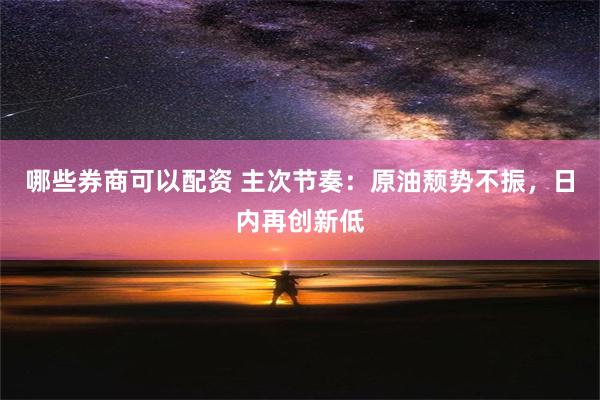 哪些券商可以配资 主次节奏：原油颓势不振，日内再创新低