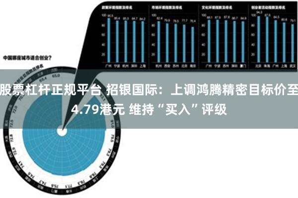 股票杠杆正规平台 招银国际：上调鸿腾精密目标价至4.79港元 维持“买入”评级