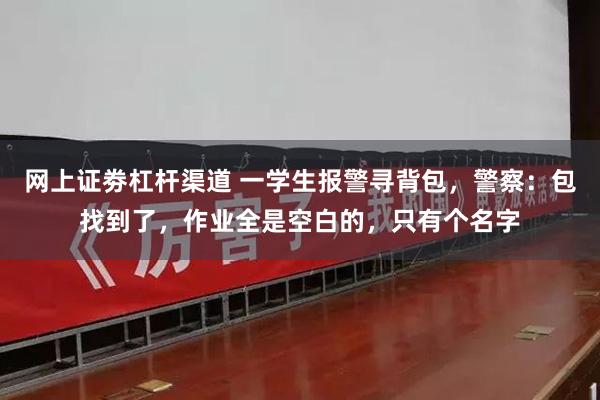 网上证劵杠杆渠道 一学生报警寻背包，警察：包找到了，作业全是空白的，只有个名字