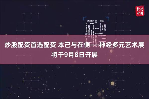 炒股配资首选配资 本己与在侧——神经多元艺术展将于9月8日开展