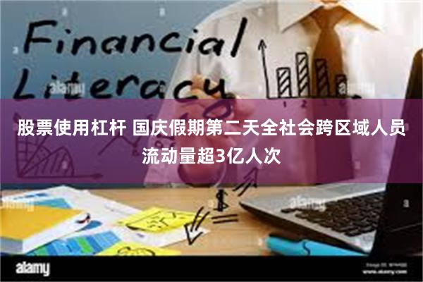 股票使用杠杆 国庆假期第二天全社会跨区域人员流动量超3亿人次