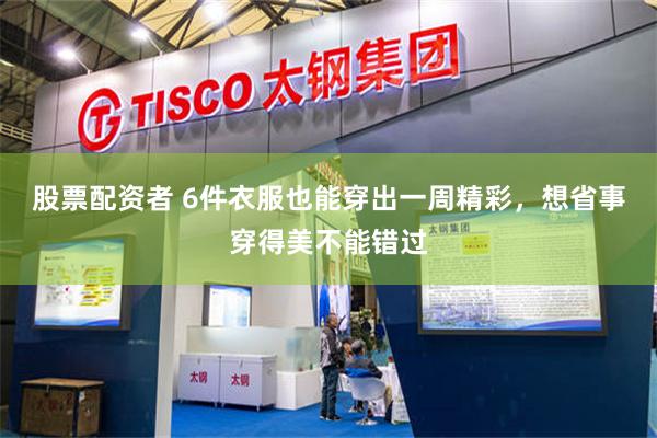 股票配资者 6件衣服也能穿出一周精彩，想省事穿得美不能错过