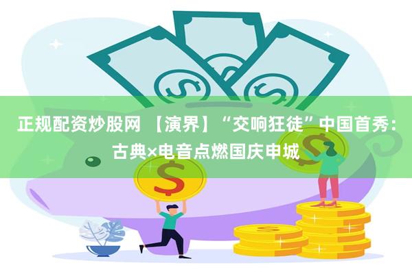 正规配资炒股网 【演界】“交响狂徒”中国首秀：古典×电音点燃国庆申城