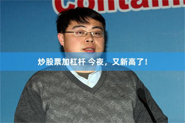 炒股票加杠杆 今夜，又新高了！