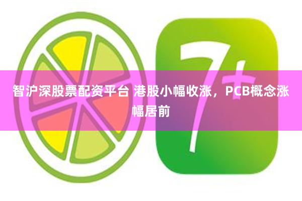 智沪深股票配资平台 港股小幅收涨，PCB概念涨幅居前